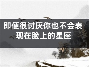 即便很讨厌你也不会表现在脸上的星座