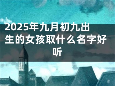 2025年九月初九出生的女孩取什么名字好听