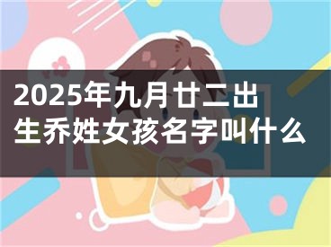 2025年九月廿二出生乔姓女孩名字叫什么