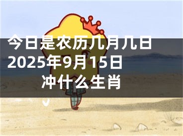 今日是农历几月几日 2025年9月15日冲什么生肖 