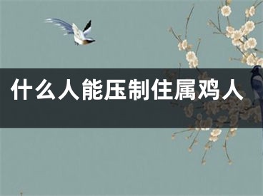 什么人能压制住属鸡人