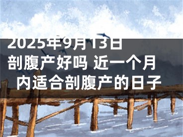 2025年9月13日剖腹产好吗 近一个月内适合剖腹产的日子