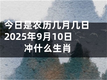 今日是农历几月几日 2025年9月10日冲什么生肖 