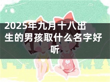 2025年九月十八出生的男孩取什么名字好听