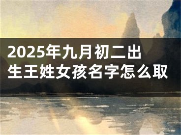 2025年九月初二出生王姓女孩名字怎么取
