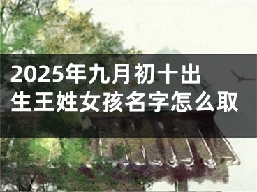 2025年九月初十出生王姓女孩名字怎么取