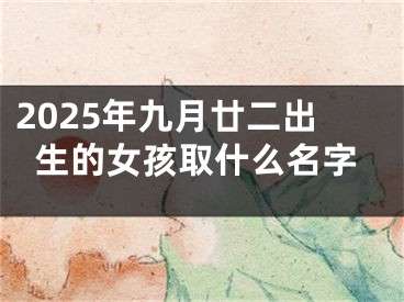 2025年九月廿二出生的女孩取什么名字