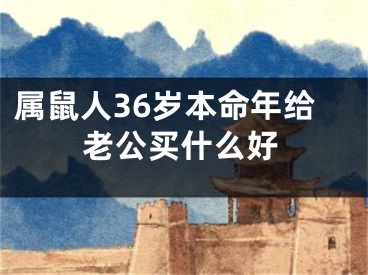 属鼠人36岁本命年给老公买什么好