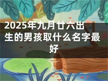 2025年九月廿六出生的男孩取什么名字最好