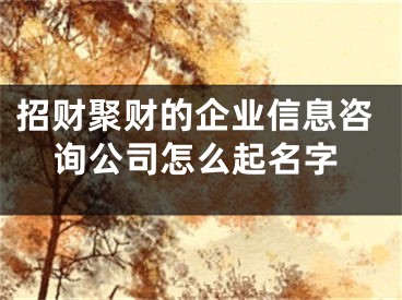 招财聚财的企业信息咨询公司怎么起名字