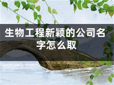 生物工程新颖的公司名字怎么取
