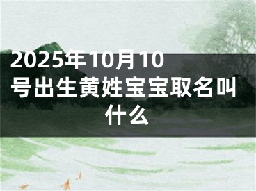 2025年10月10号出生黄姓宝宝取名叫什么