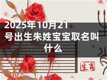 2025年10月21号出生朱姓宝宝取名叫什么