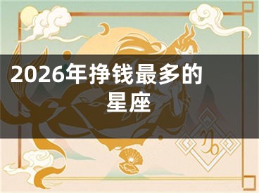2026年挣钱最多的星座