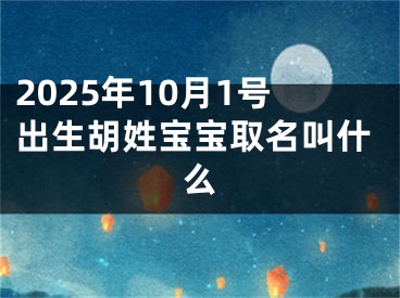 2025年10月1号出生胡姓宝宝取名叫什么