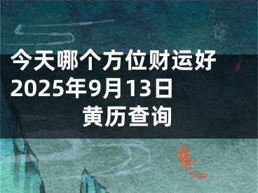 今天哪个方位财运好 2025年9月13日黄历查询