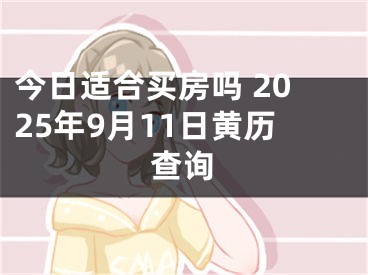 今日适合买房吗 2025年9月11日黄历查询