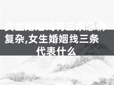 女生婚姻线有三条感情复杂,女生婚姻线三条代表什么
