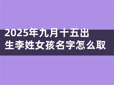 2025年九月十五出生李姓女孩名字怎么取