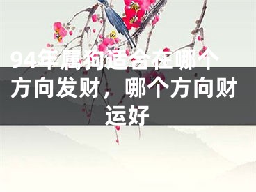 94年属狗适合在哪个方向发财，哪个方向财运好