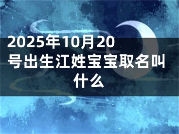 2025年10月20号出生江姓宝宝取名叫什么