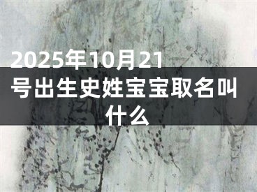 2025年10月21号出生史姓宝宝取名叫什么