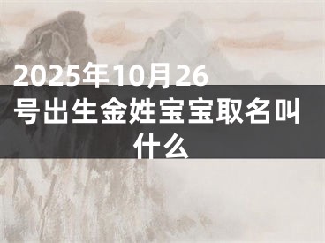 2025年10月26号出生金姓宝宝取名叫什么