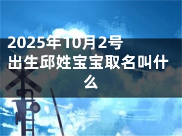 2025年10月2号出生邱姓宝宝取名叫什么