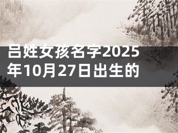 吕姓女孩名字2025年10月27日出生的