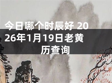 今日哪个时辰好 2026年1月19日老黄历查询