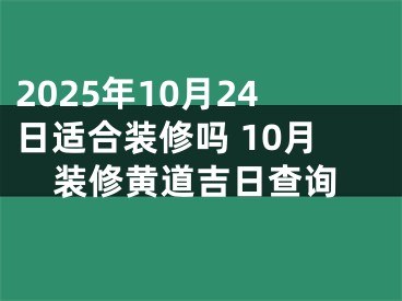 2025年10月24日适合装修吗 10月装修黄道吉日查询