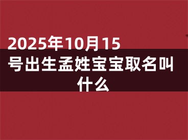 2025年10月15号出生孟姓宝宝取名叫什么