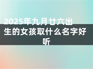 2025年九月廿六出生的女孩取什么名字好听
