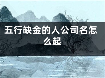 五行缺金的人公司名怎么起