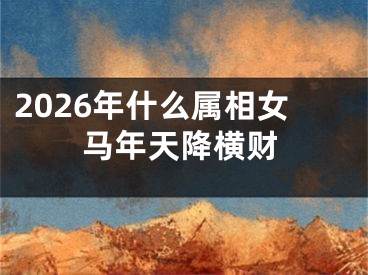2026年什么属相女马年天降横财