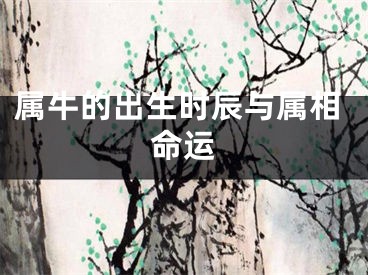 属牛的出生时辰与属相命运
