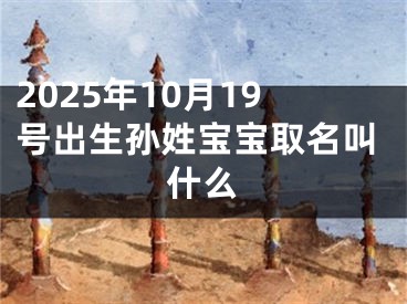 2025年10月19号出生孙姓宝宝取名叫什么