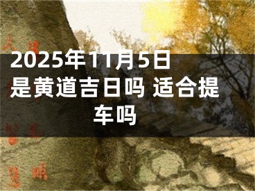 2025年11月5日是黄道吉日吗 适合提车吗 