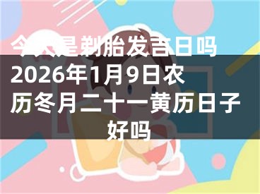 今天是剃胎发吉日吗 2026年1月9日农历冬月二十一黄历日子好吗