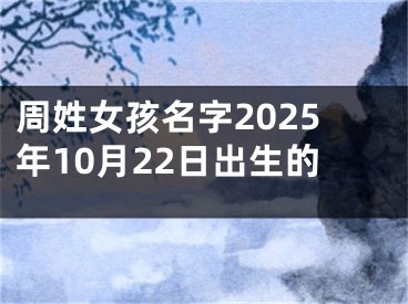 周姓女孩名字2025年10月22日出生的