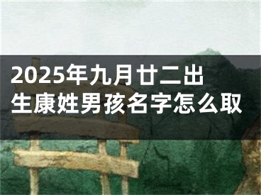 2025年九月廿二出生康姓男孩名字怎么取
