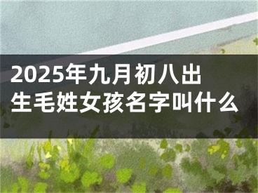 2025年九月初八出生毛姓女孩名字叫什么