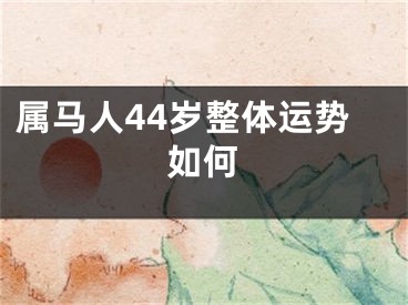 属马人44岁整体运势如何