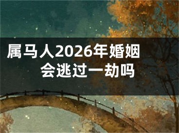 属马人2026年婚姻会逃过一劫吗