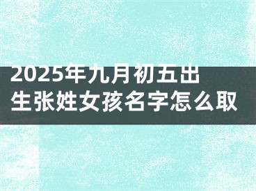 2025年九月初五出生张姓女孩名字怎么取
