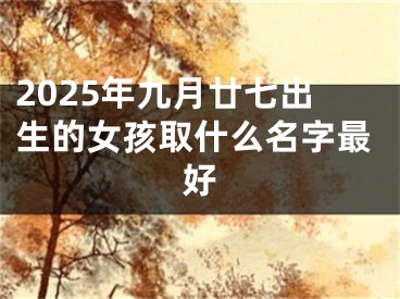 2025年九月廿七出生的女孩取什么名字最好