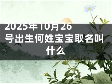 2025年10月26号出生何姓宝宝取名叫什么