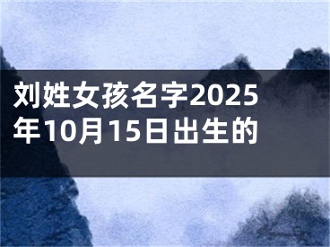 刘姓女孩名字2025年10月15日出生的