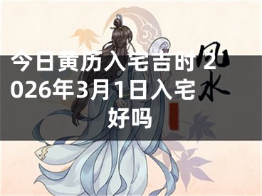 今日黄历入宅吉时 2026年3月1日入宅好吗
