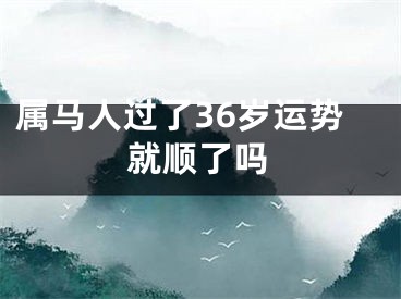 属马人过了36岁运势就顺了吗